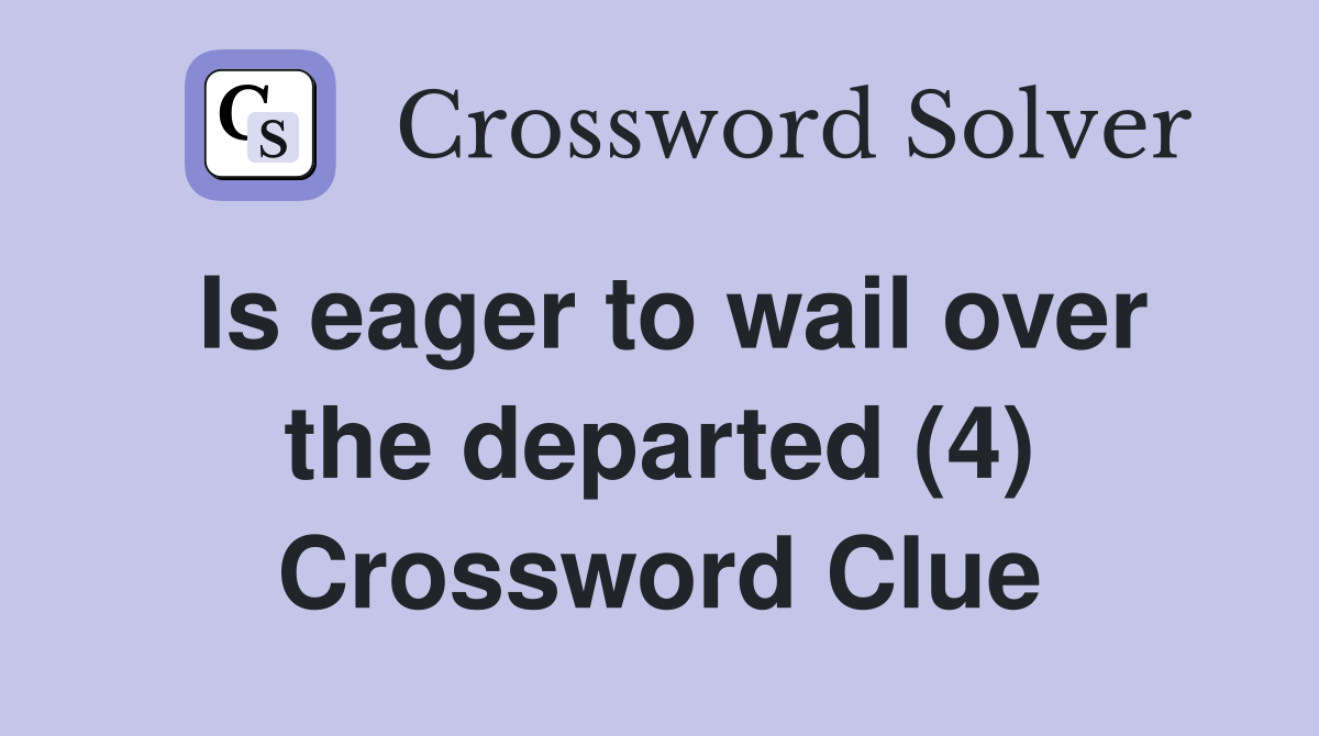 Is eager to wail over the departed (4) Crossword Clue
