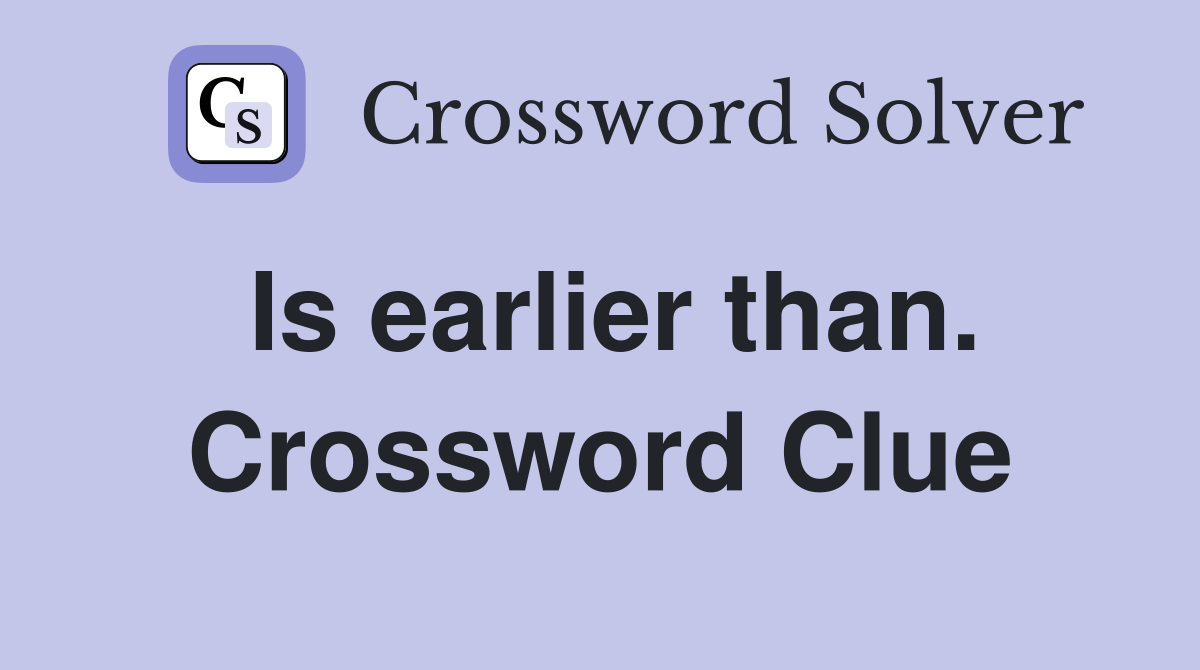 Is earlier than. Crossword Clue