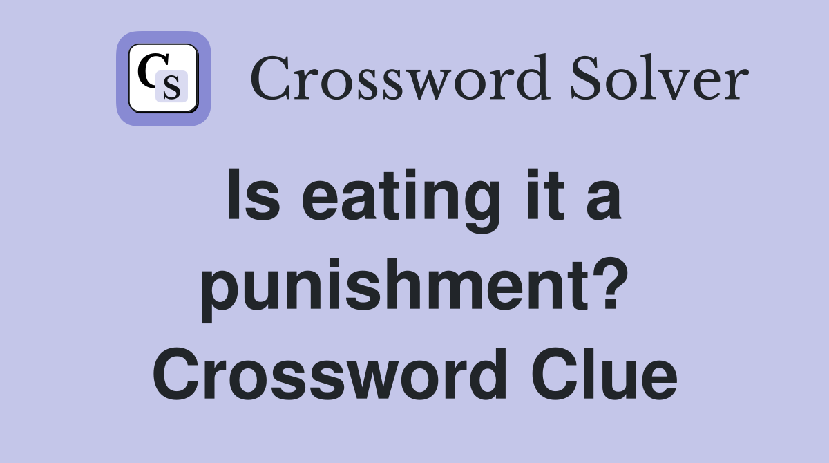 Is eating it a punishment? Crossword Clue