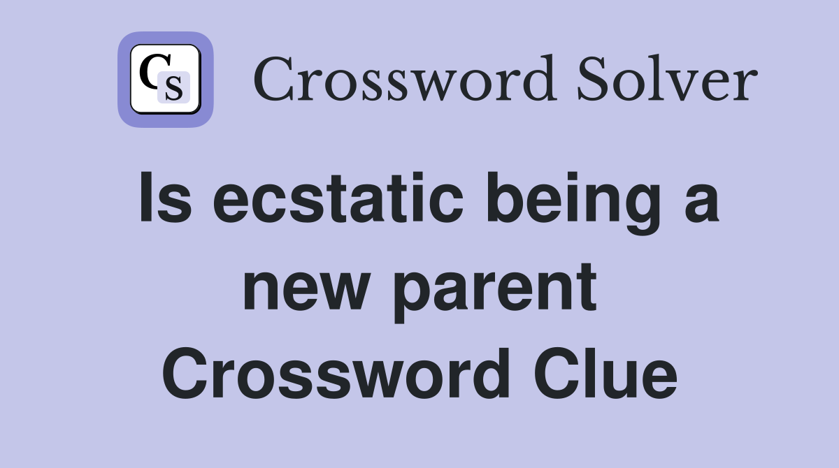 Is ecstatic being a new parent Crossword Clue