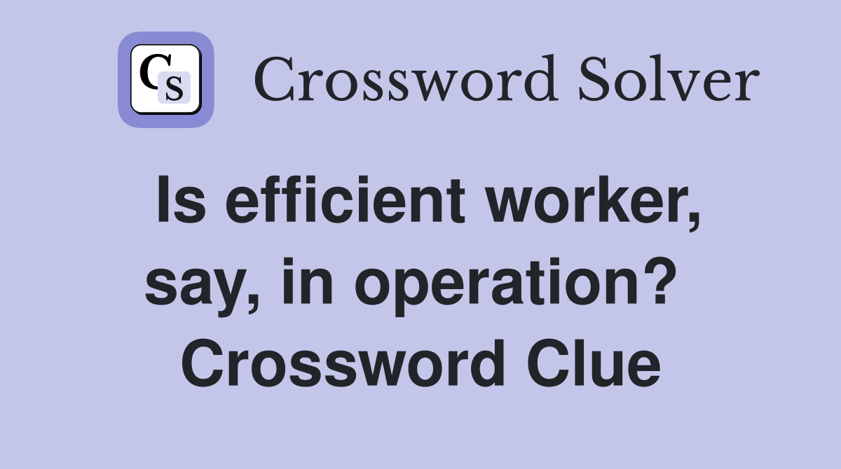 Is efficient worker, say, in operation?  Crossword Clue