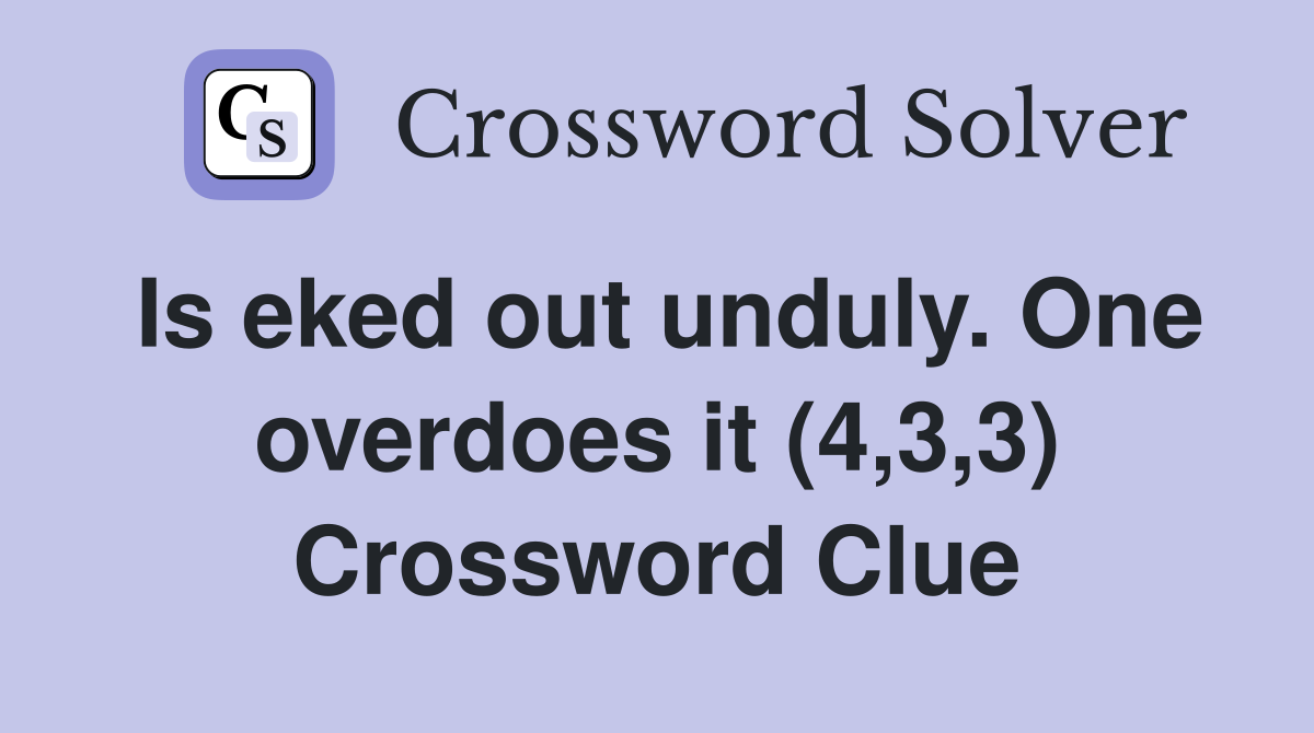 Is eked out unduly. One overdoes it (4,3,3) Crossword Clue