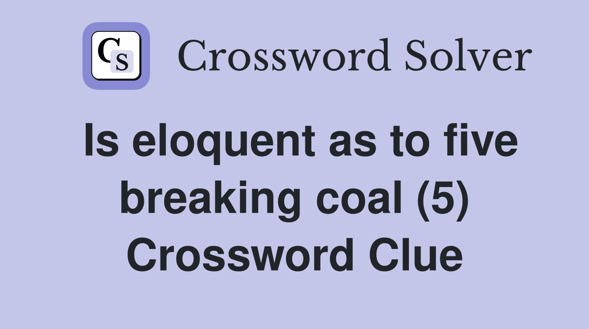 Is eloquent as to five breaking coal (5) Crossword Clue