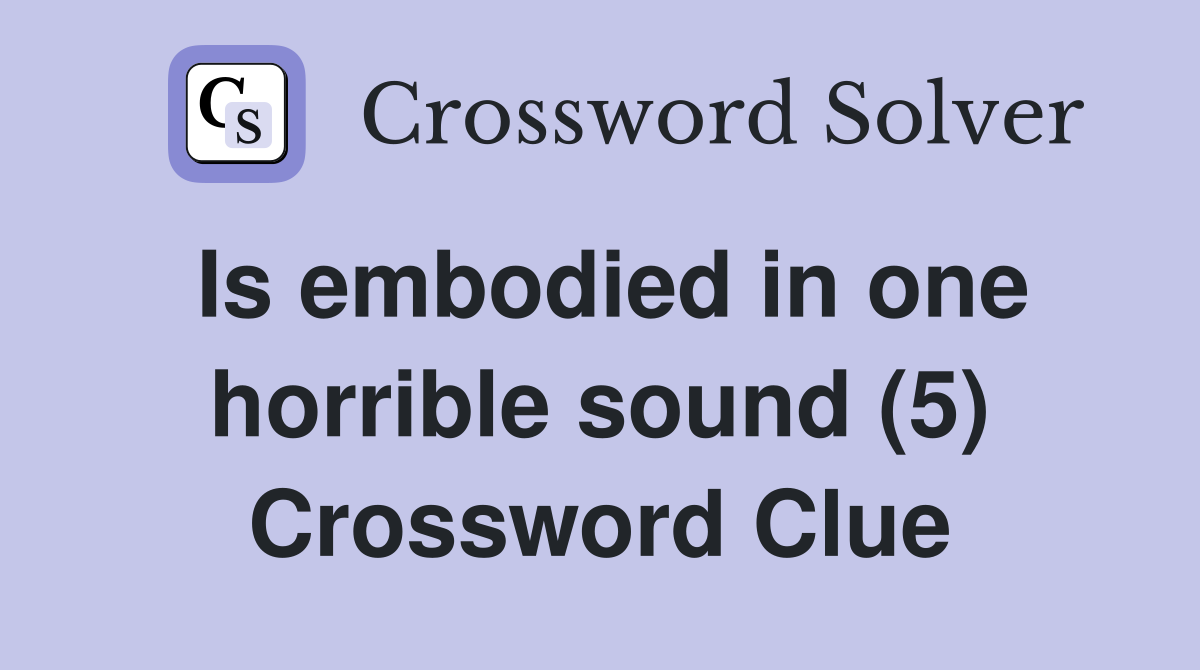 Is embodied in one horrible sound (5) Crossword Clue
