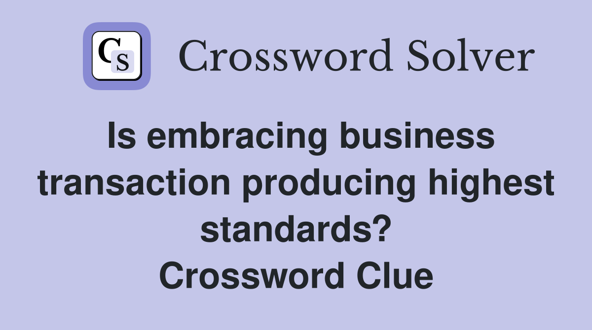 Is embracing business transaction producing highest standards? Crossword Clue