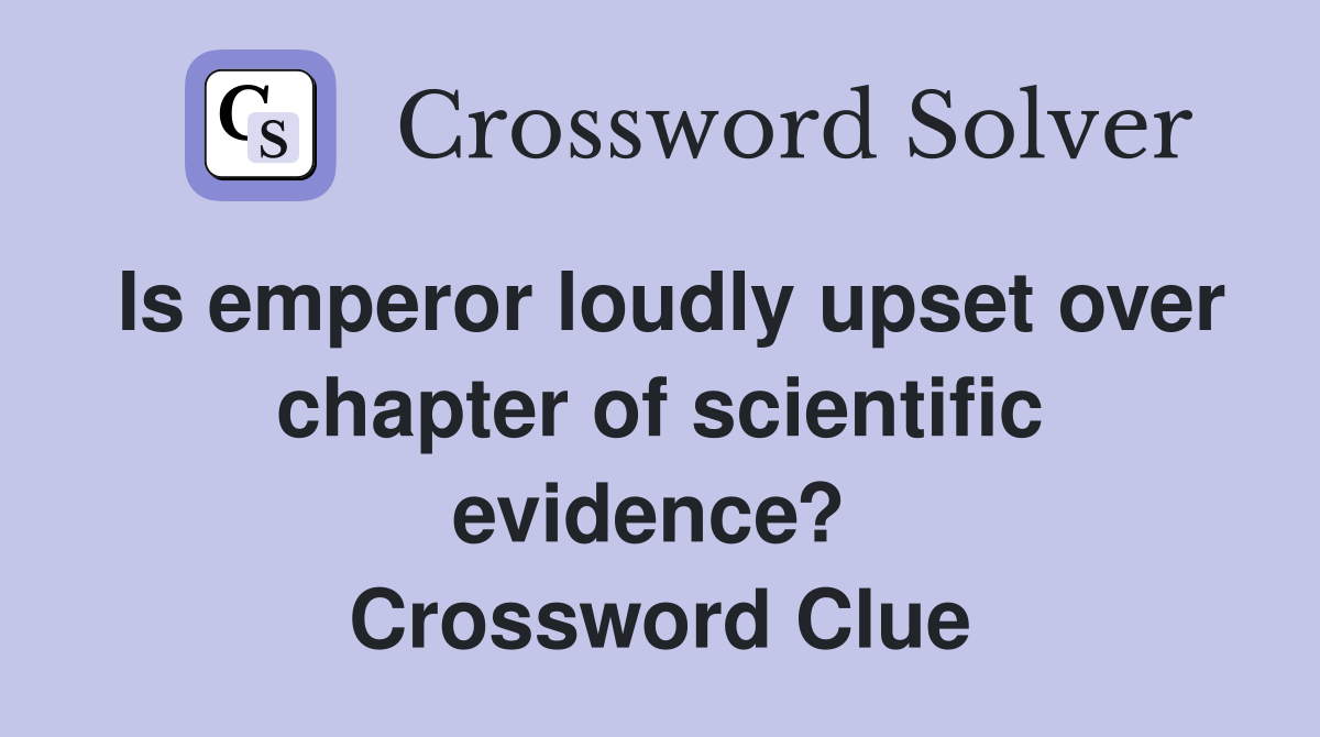 Is emperor loudly upset over chapter of scientific evidence?  Crossword Clue