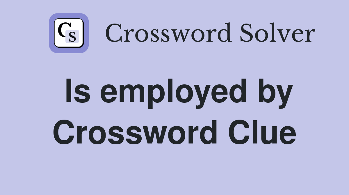 Is employed by Crossword Clue