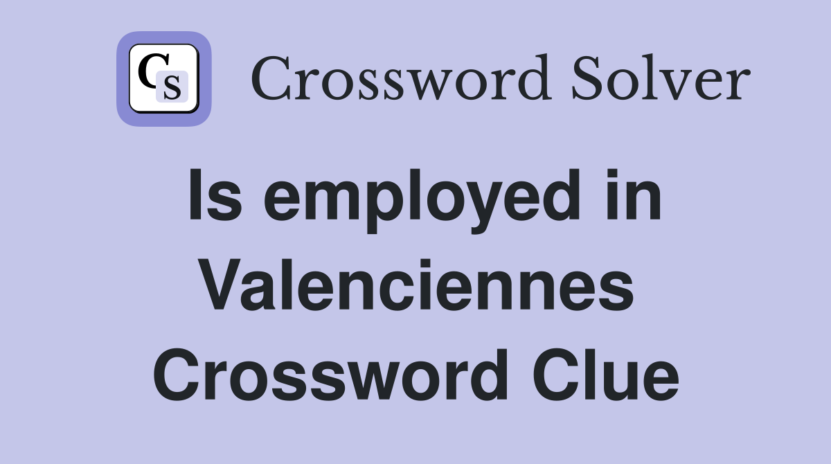 Is employed in Valenciennes Crossword Clue