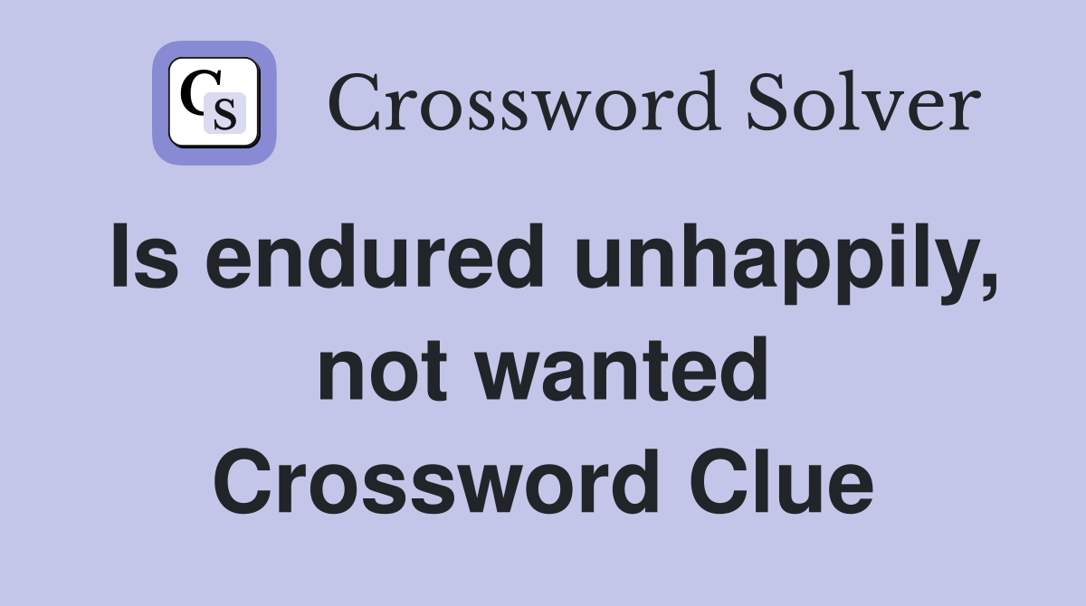 Is endured unhappily, not wanted Crossword Clue