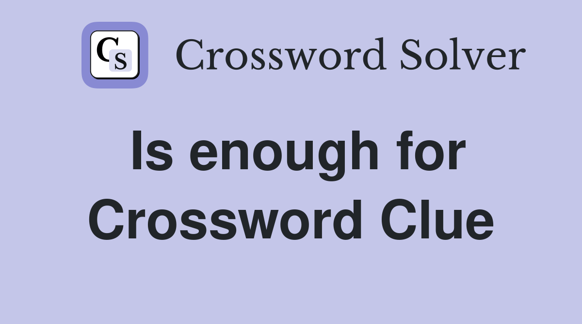 Is enough for Crossword Clue