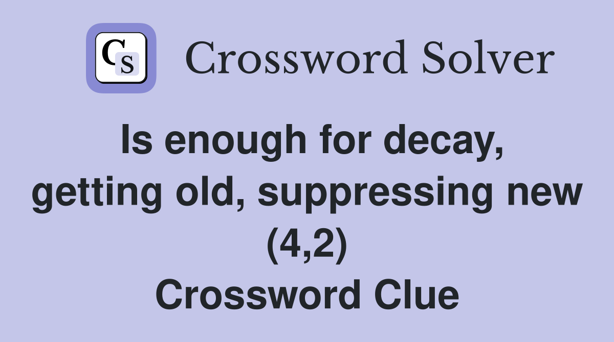 Is enough for decay, getting old, suppressing new (4,2) Crossword Clue