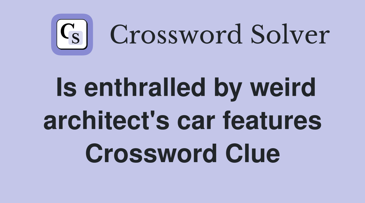 Is enthralled by weird architect's car features Crossword Clue