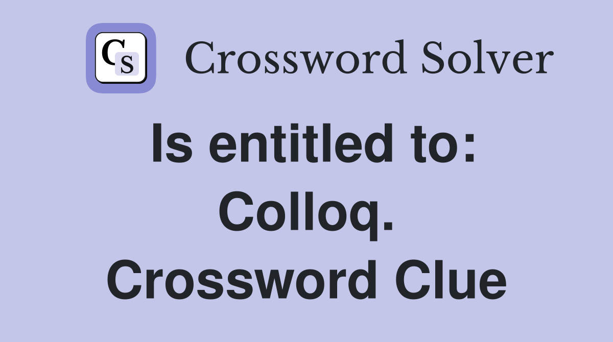 Is entitled to: Colloq. Crossword Clue