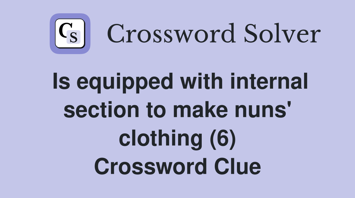 Is equipped with internal section to make nuns' clothing (6) Crossword Clue