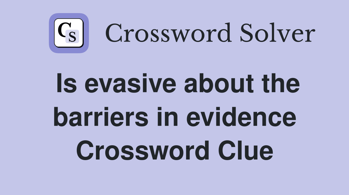 Is evasive about the barriers in evidence Crossword Clue