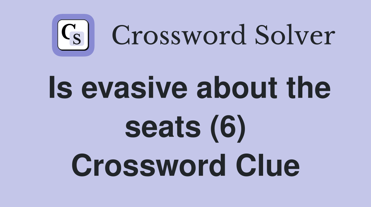 Is evasive about the seats (6) Crossword Clue