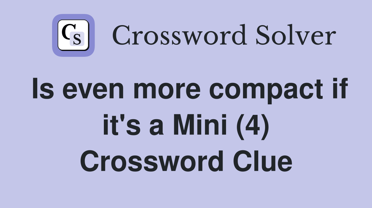 Is even more compact if it's a Mini (4) Crossword Clue