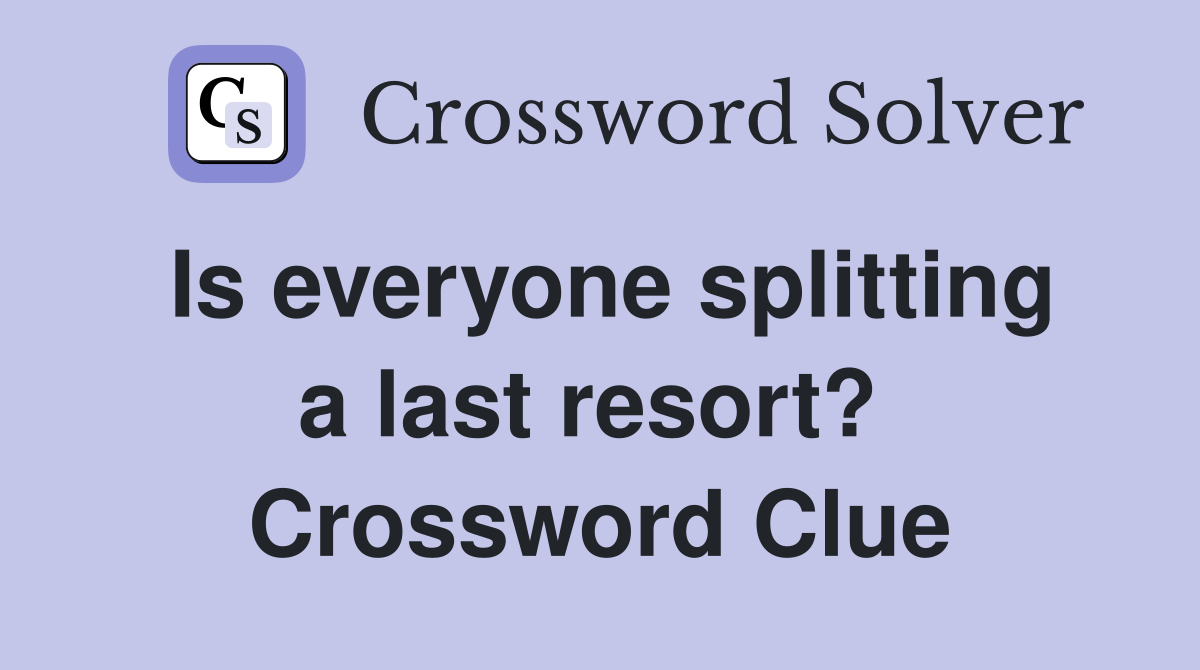 Is everyone splitting a last resort?  Crossword Clue