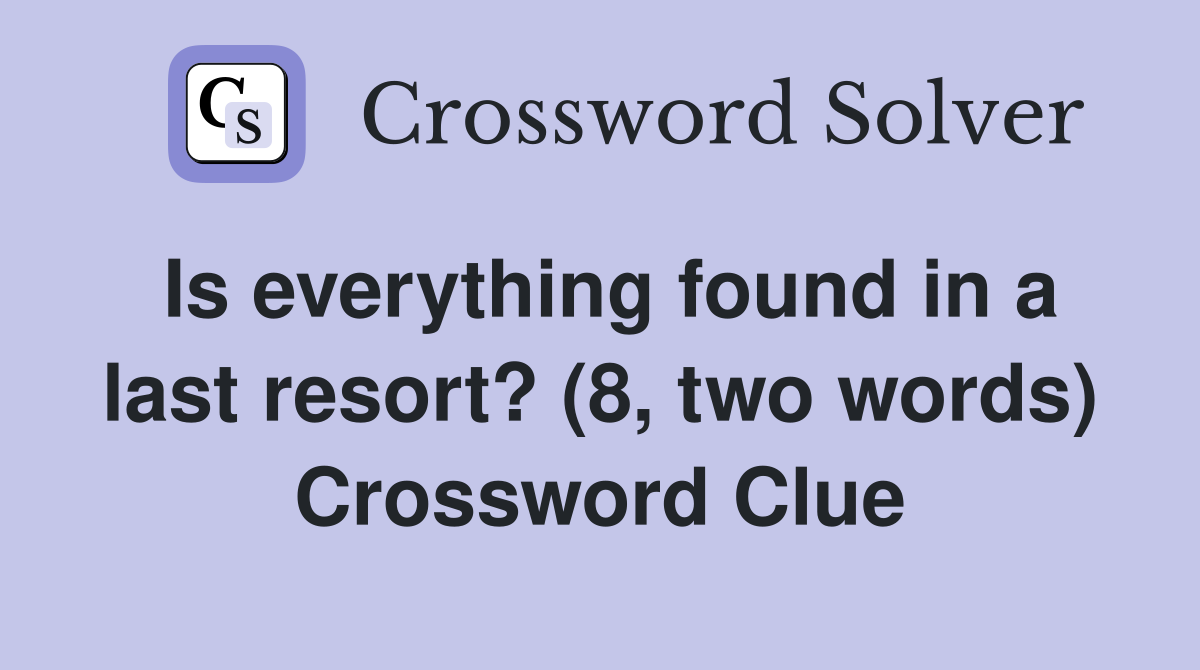 Is everything found in a last resort? (8, two words) Crossword Clue