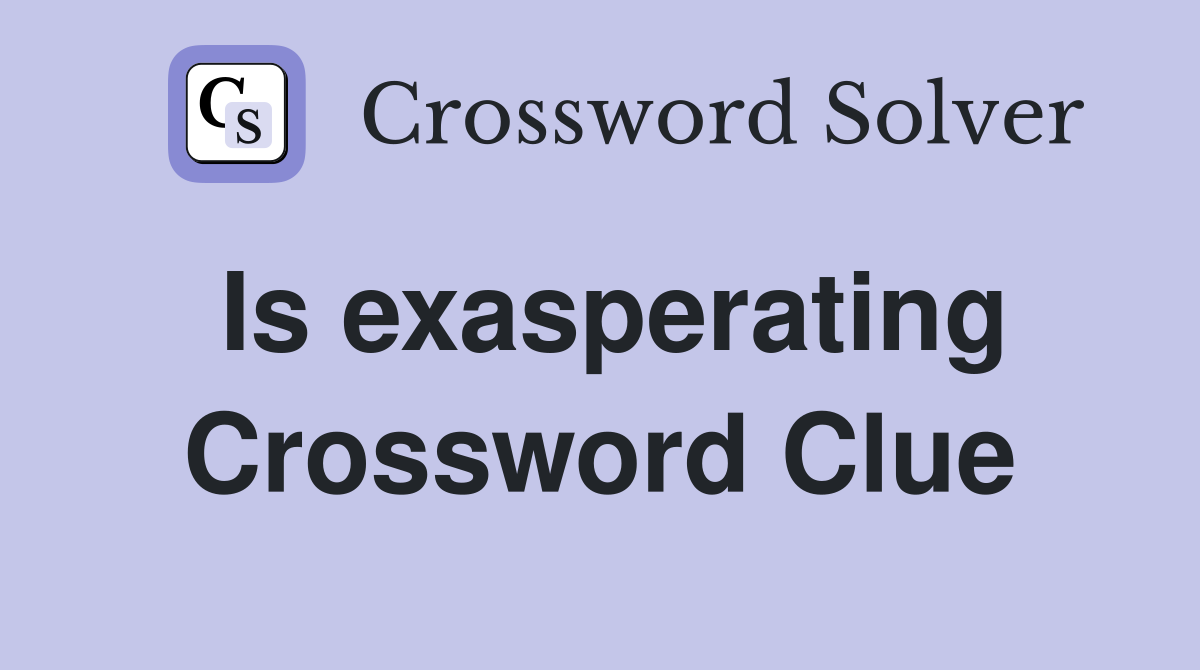 Is exasperating Crossword Clue