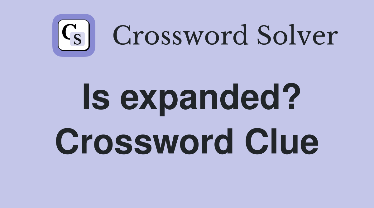 Is expanded? Crossword Clue