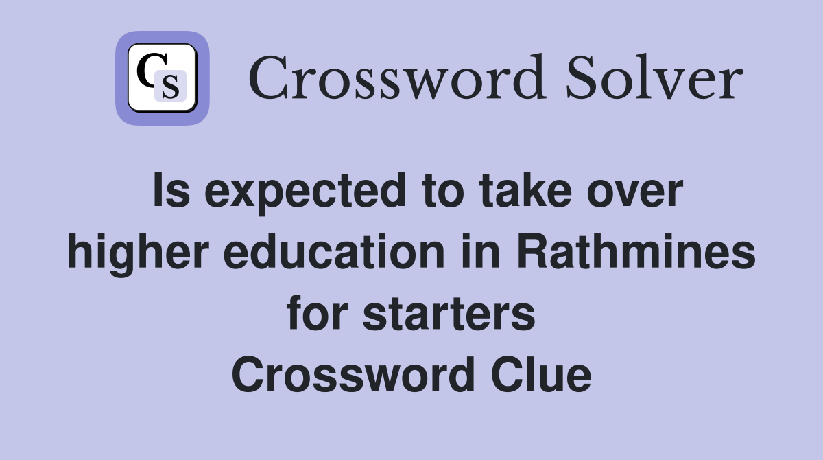 Is expected to take over higher education in Rathmines for starters Crossword Clue