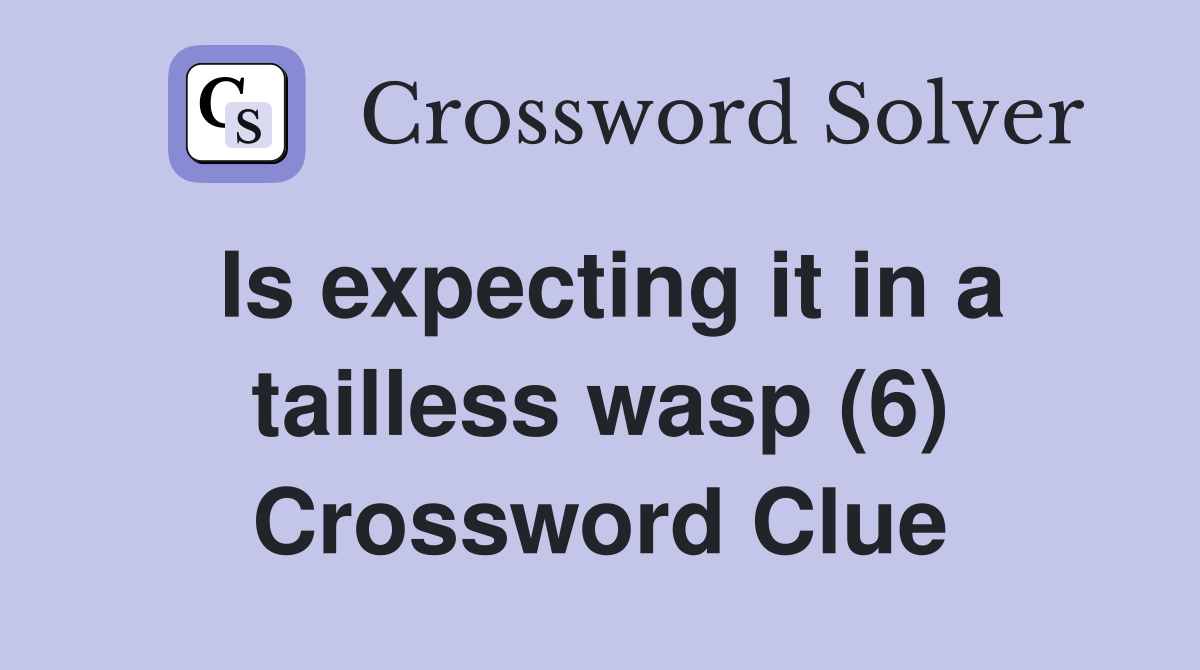 Is expecting it in a tailless wasp (6) Crossword Clue