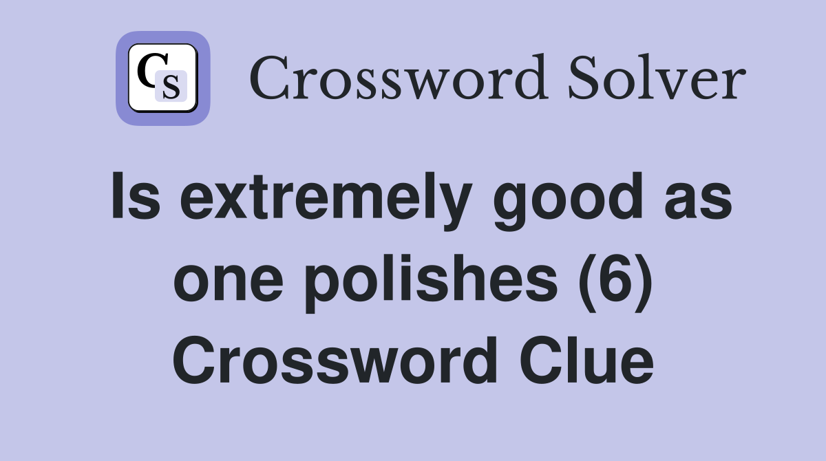 Is extremely good as one polishes (6) Crossword Clue