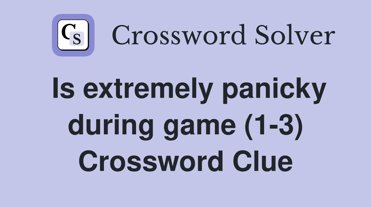 Is extremely panicky during game (1-3) Crossword Clue