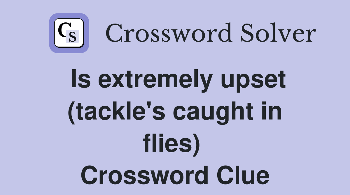 Is extremely upset (tackle's caught in flies)  Crossword Clue