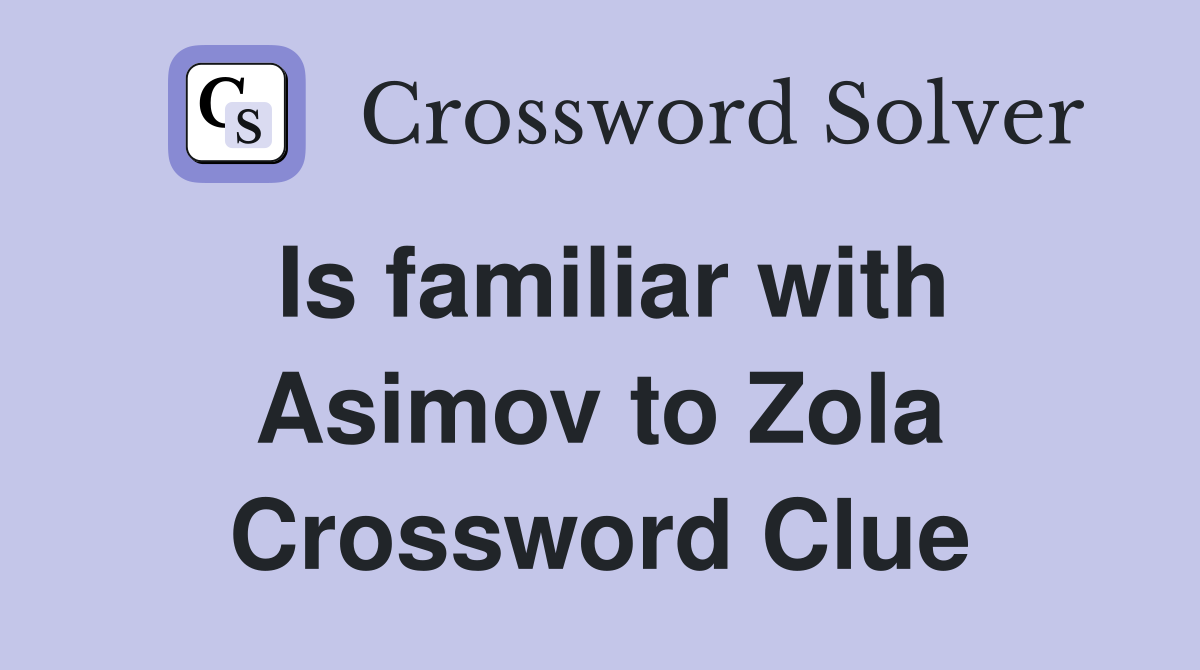 Is familiar with Asimov to Zola Crossword Clue