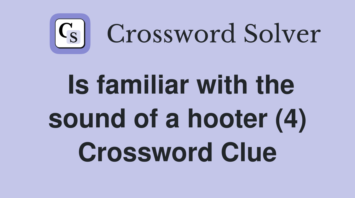 Is familiar with the sound of a hooter (4) Crossword Clue