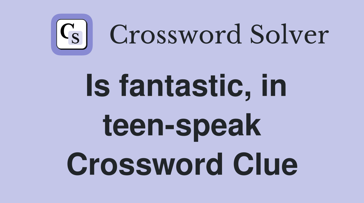 Is fantastic, in teen-speak Crossword Clue