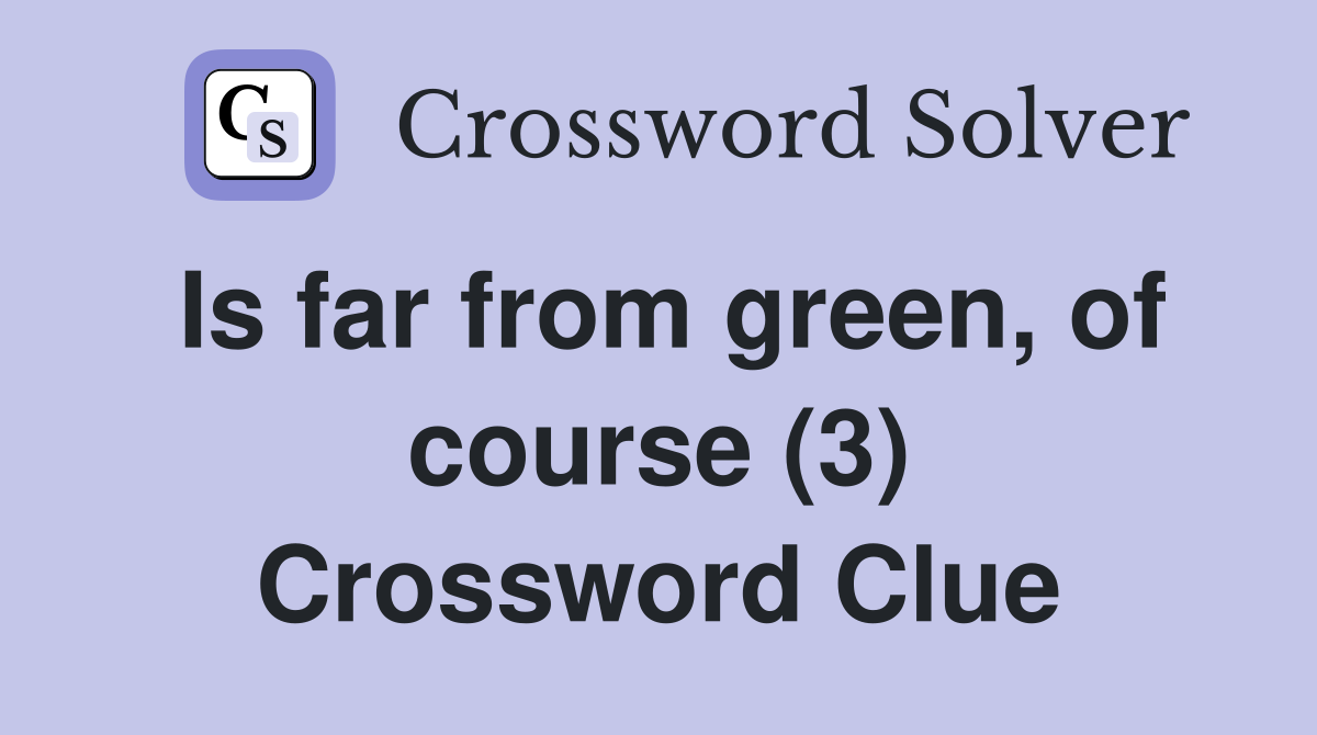Is far from green, of course (3) Crossword Clue
