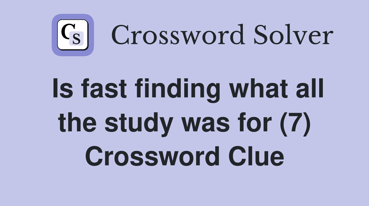 Is fast finding what all the study was for (7) Crossword Clue
