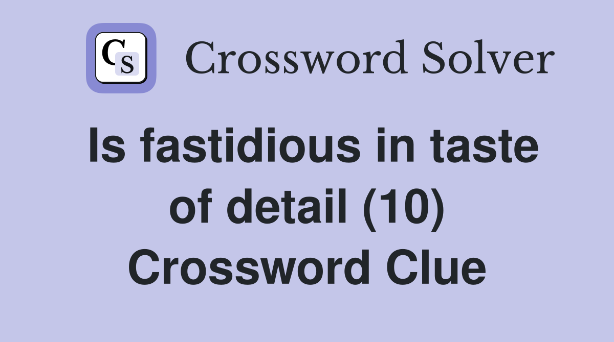 Is fastidious in taste of detail (10) Crossword Clue