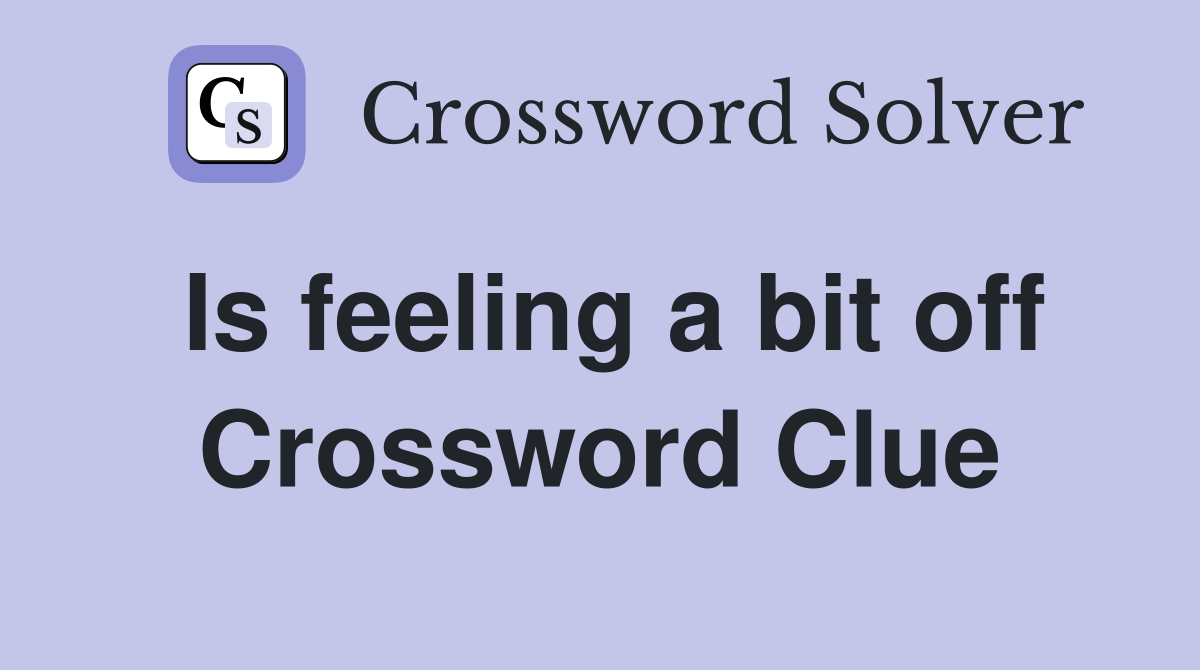 Is feeling a bit off Crossword Clue