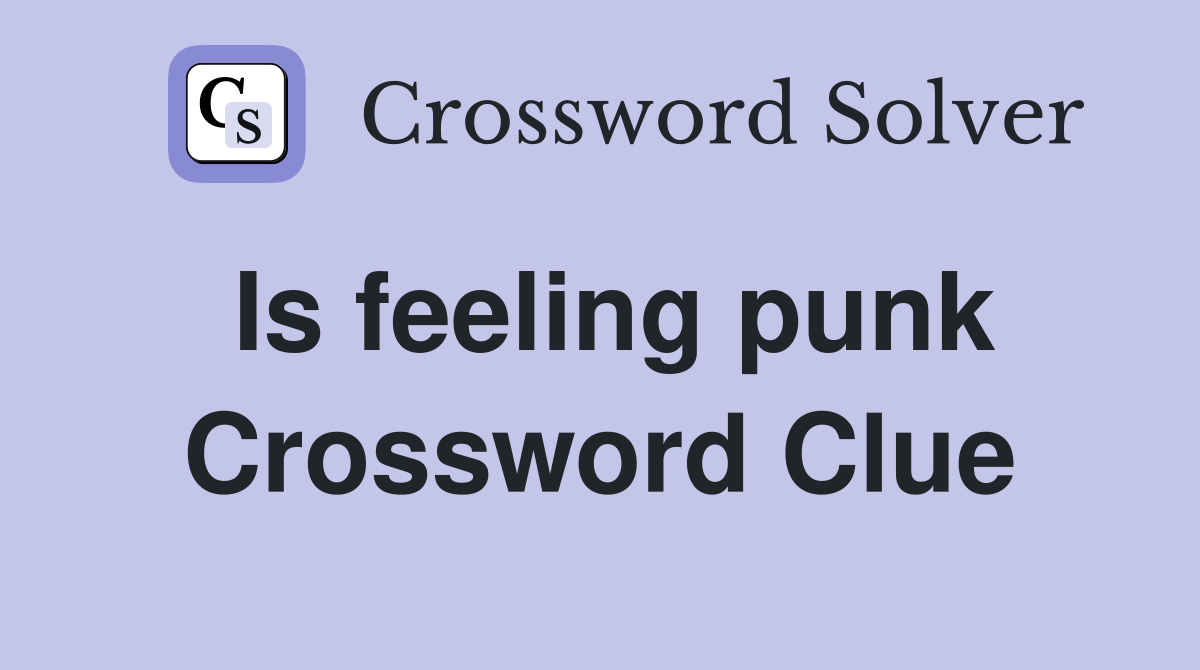 Is feeling punk Crossword Clue