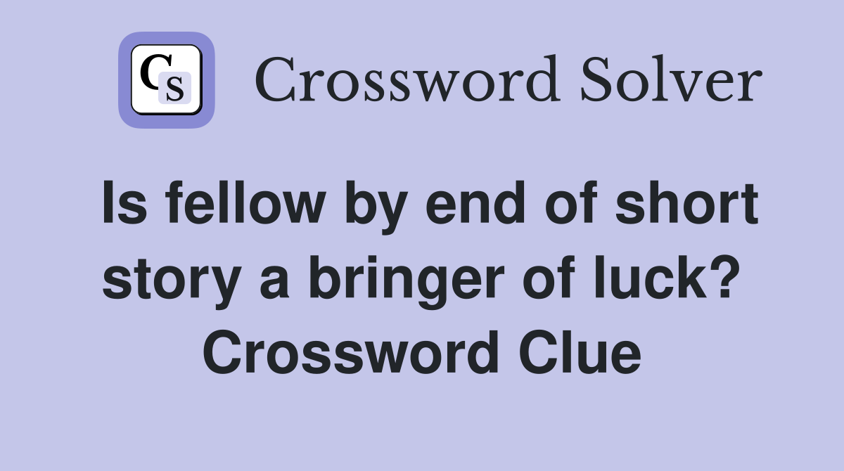 Is fellow by end of short story a bringer of luck? Crossword Clue