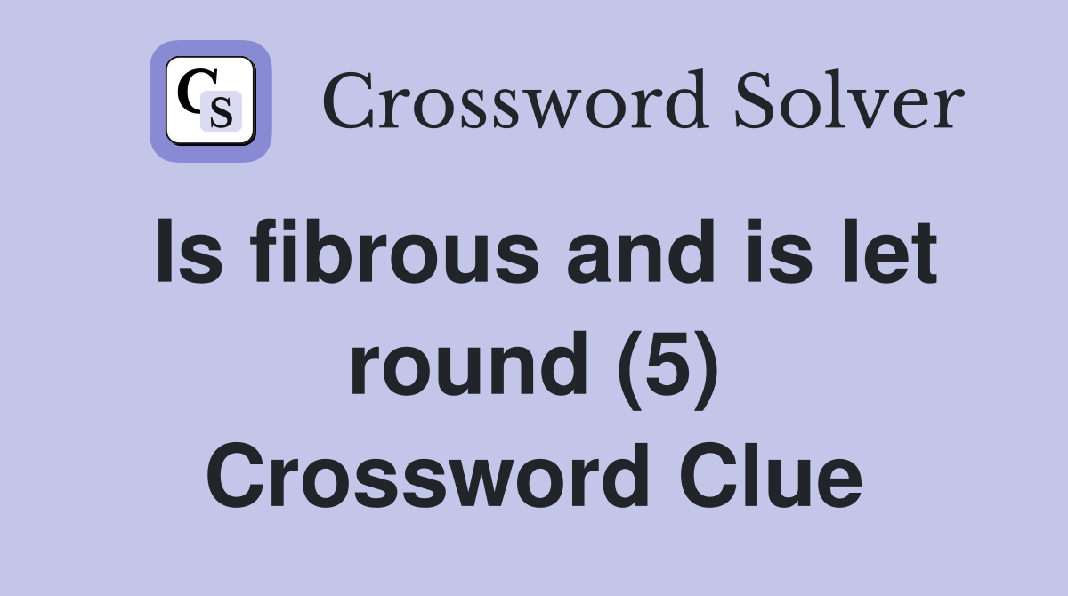 Is fibrous and is let round (5) Crossword Clue