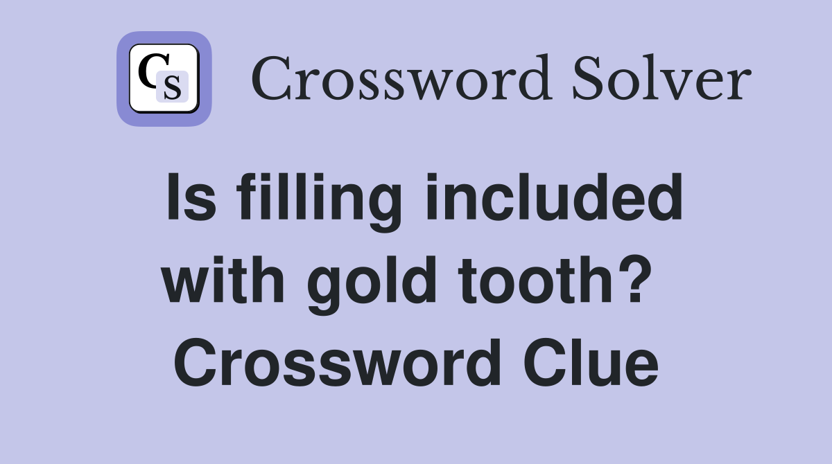 Is filling included with gold tooth?  Crossword Clue