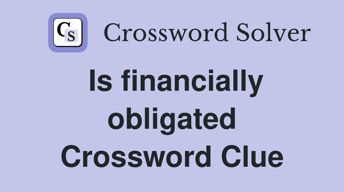 Is financially obligated Crossword Clue