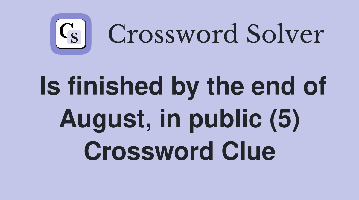 Is finished by the end of August, in public (5) Crossword Clue