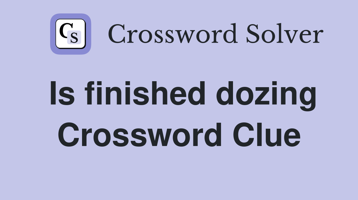 Is finished dozing Crossword Clue