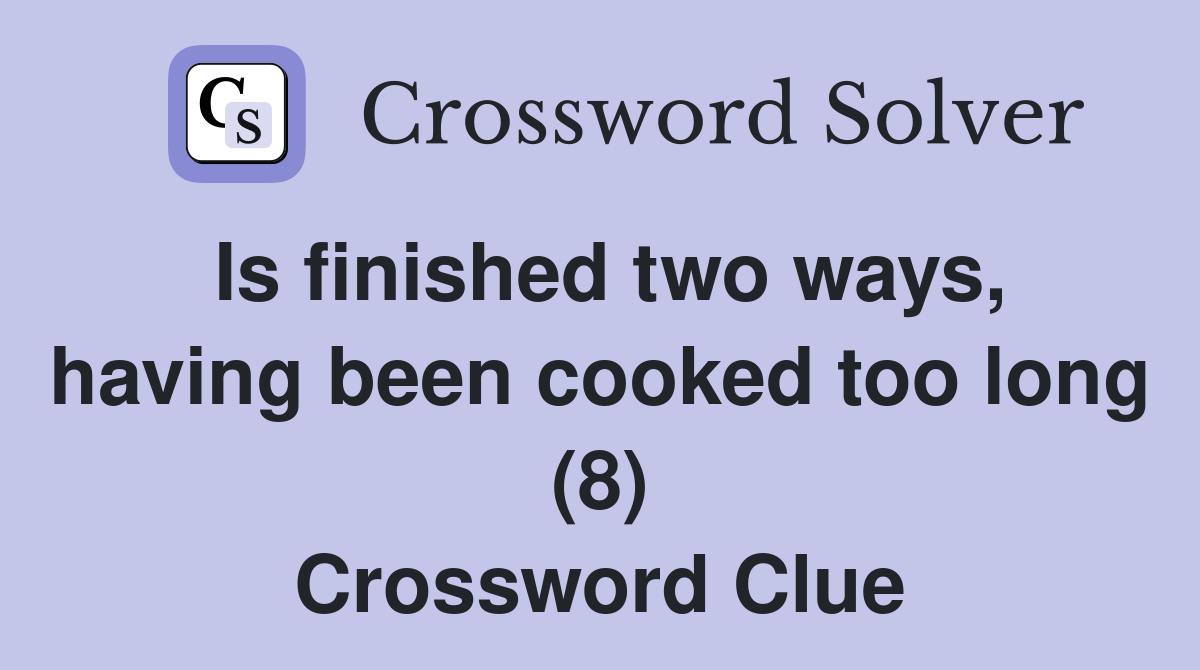 Is finished two ways, having been cooked too long (8) Crossword Clue