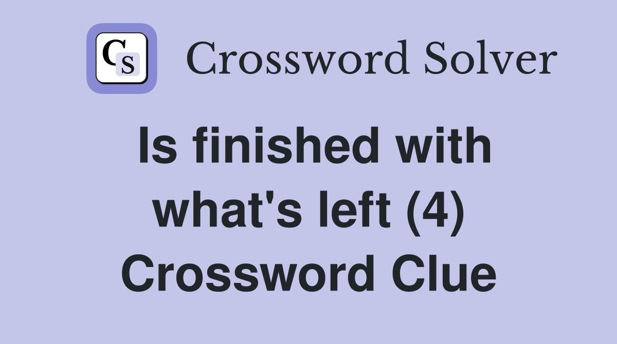 Is finished with what's left (4) Crossword Clue