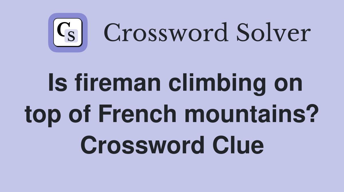 Is fireman climbing on top of French mountains? Crossword Clue