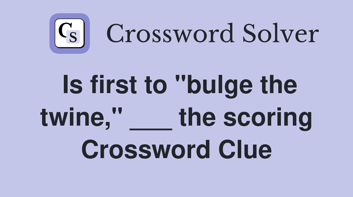 Is first to "bulge the twine," ___ the scoring Crossword Clue