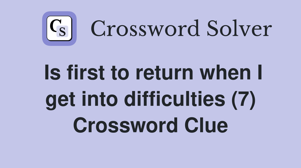 Is first to return when I get into difficulties (7) Crossword Clue