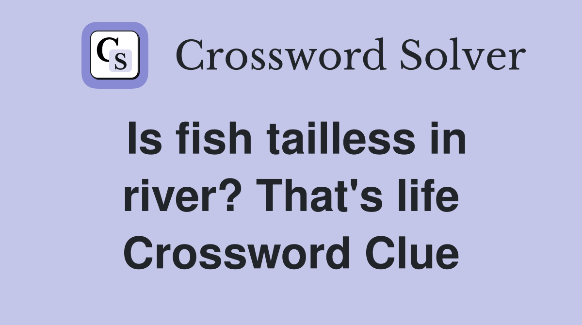 Is fish tailless in river? That's life Crossword Clue